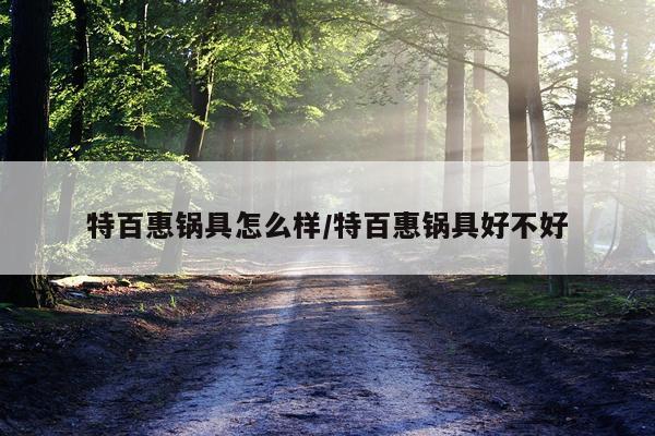 特百惠锅具怎么样/特百惠锅具好不好