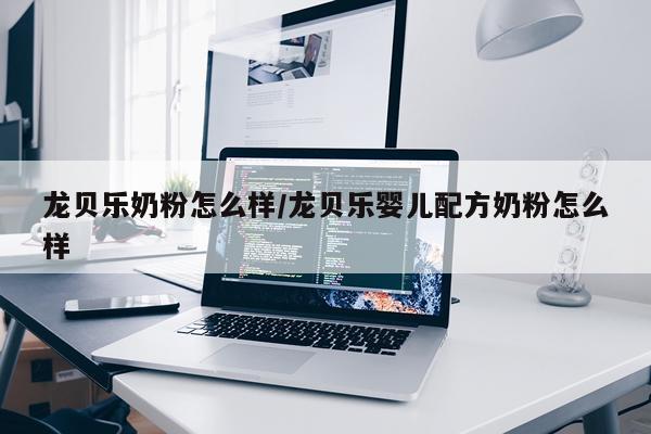 龙贝乐奶粉怎么样/龙贝乐婴儿配方奶粉怎么样