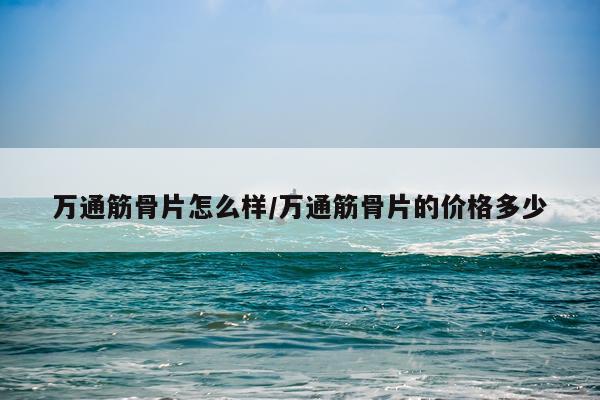 万通筋骨片怎么样/万通筋骨片的价格多少