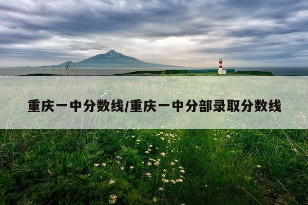 重庆一中分数线/重庆一中分部录取分数线