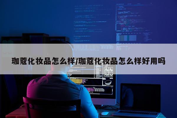 珈蔻化妆品怎么样/珈蔻化妆品怎么样好用吗