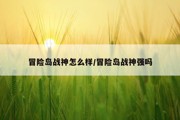 冒险岛战神怎么样/冒险岛战神强吗