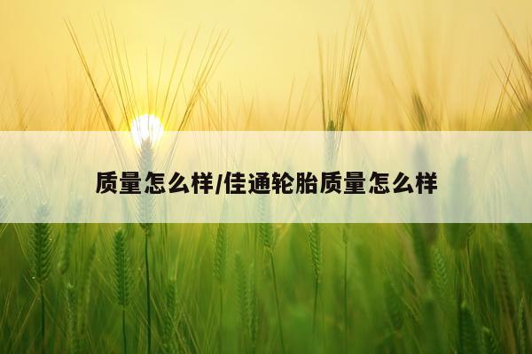 质量怎么样/佳通轮胎质量怎么样