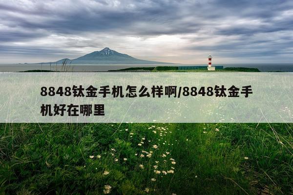 8848钛金手机怎么样啊/8848钛金手机好在哪里