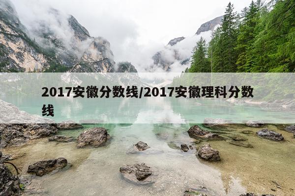2017安徽分数线/2017安徽理科分数线