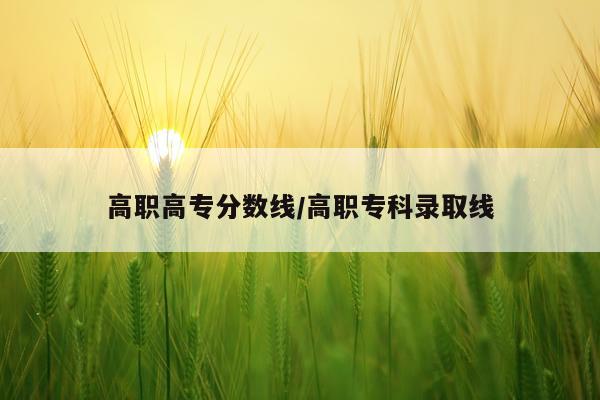 高职高专分数线/高职专科录取线