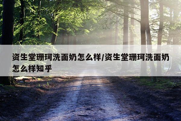 资生堂珊珂洗面奶怎么样/资生堂珊珂洗面奶怎么样知乎