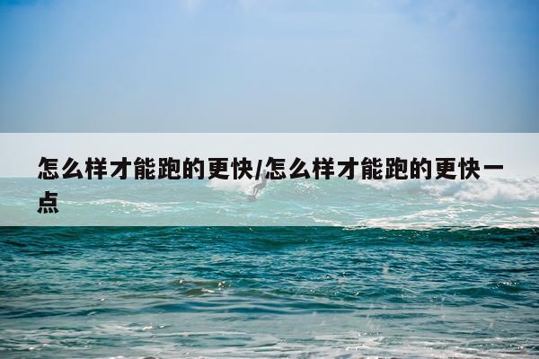 怎么样才能跑的更快/怎么样才能跑的更快一点