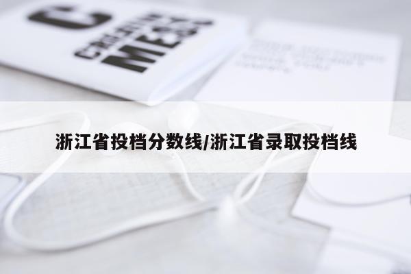 浙江省投档分数线/浙江省录取投档线