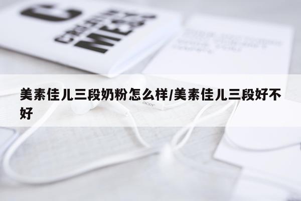 美素佳儿三段奶粉怎么样/美素佳儿三段好不好