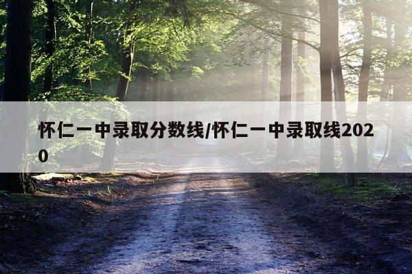 怀仁一中录取分数线/怀仁一中录取线2020