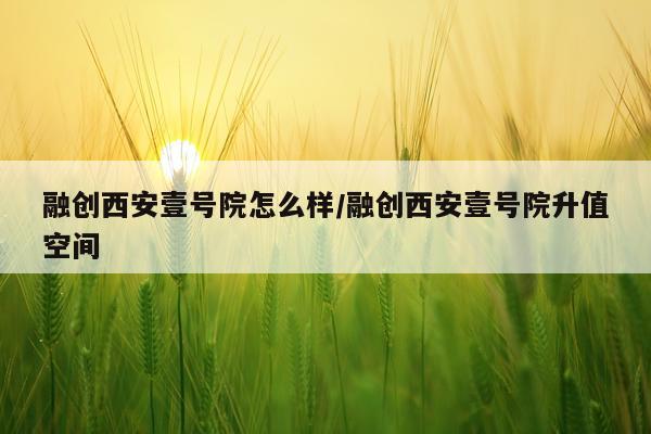 融创西安壹号院怎么样/融创西安壹号院升值空间