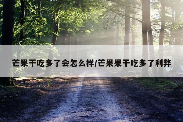 芒果干吃多了会怎么样/芒果果干吃多了利弊