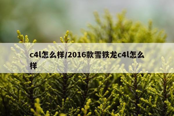 c4l怎么样/2016款雪铁龙c4l怎么样