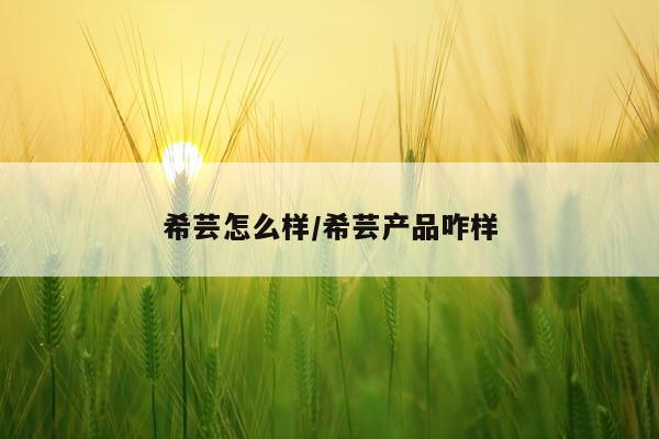 希芸怎么样/希芸产品咋样