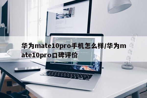 华为mate10pro手机怎么样/华为mate10pro口碑评价