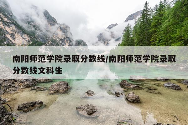 南阳师范学院录取分数线/南阳师范学院录取分数线文科生