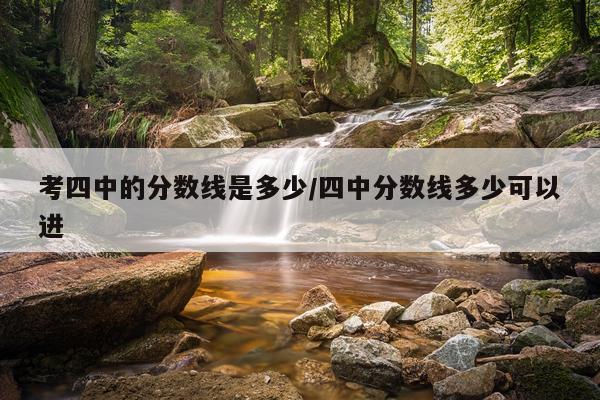 考四中的分数线是多少/四中分数线多少可以进