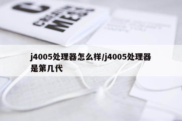 j4005处理器怎么样/j4005处理器是第几代