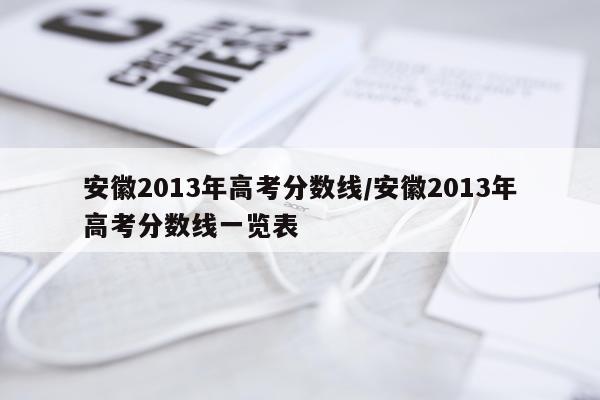 安徽2013年高考分数线/安徽2013年高考分数线一览表