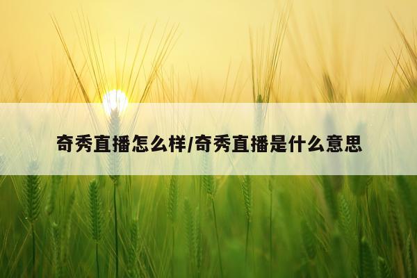 奇秀直播怎么样/奇秀直播是什么意思