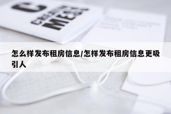 怎么样发布租房信息/怎样发布租房信息更吸引人