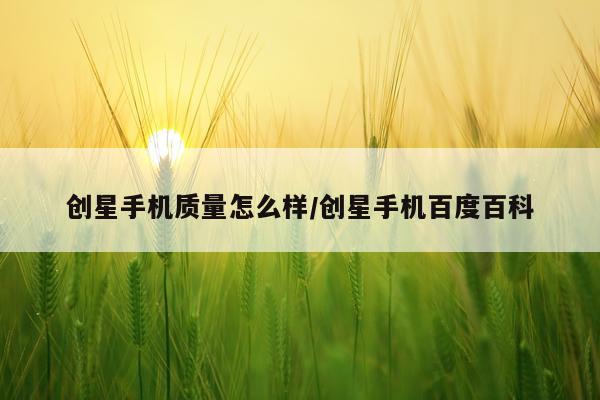 创星手机质量怎么样/创星手机百度百科