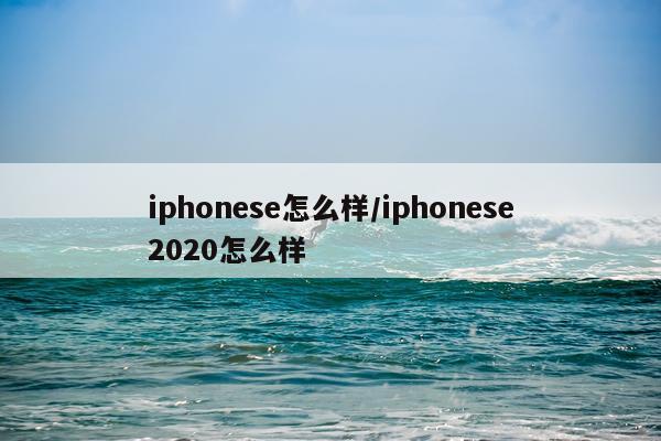iphonese怎么样/iphonese2020怎么样