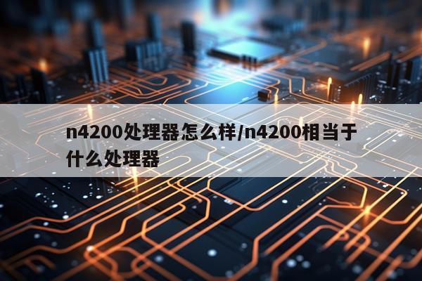 n4200处理器怎么样/n4200相当于什么处理器