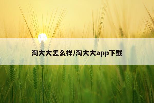 淘大大怎么样/淘大大app下载
