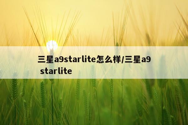 三星a9starlite怎么样/三星a9 starlite