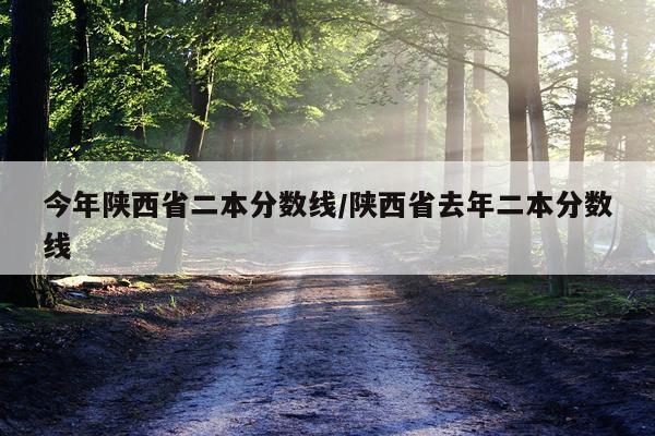 今年陕西省二本分数线/陕西省去年二本分数线
