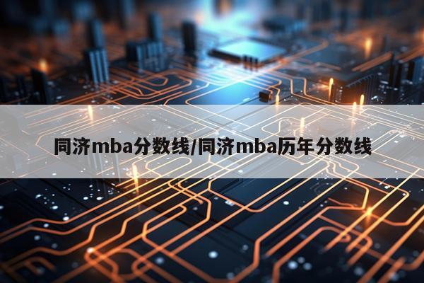 同济mba分数线/同济mba历年分数线