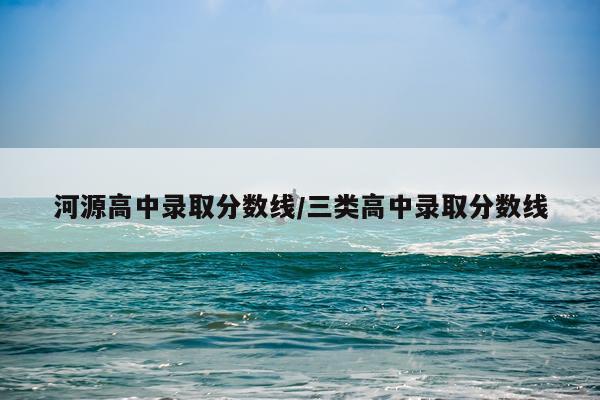 河源高中录取分数线/三类高中录取分数线