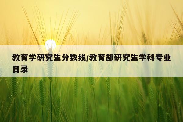 教育学研究生分数线/教育部研究生学科专业目录