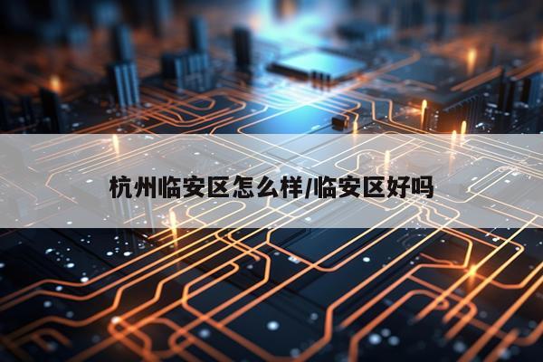 杭州临安区怎么样/临安区好吗