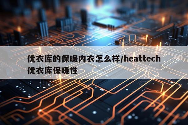优衣库的保暖内衣怎么样/heattech优衣库保暖性