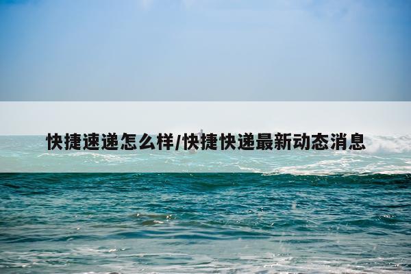 快捷速递怎么样/快捷快递最新动态消息