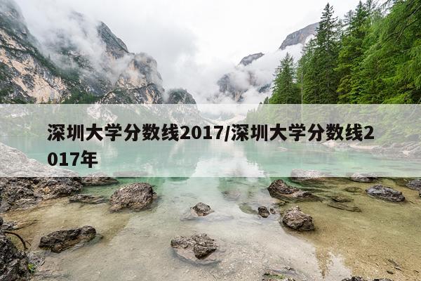 深圳大学分数线2017/深圳大学分数线2017年