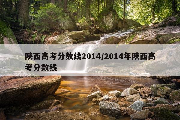 陕西高考分数线2014/2014年陕西高考分数线