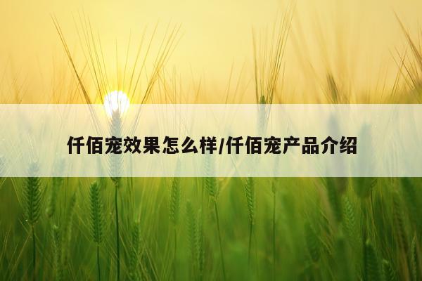仟佰宠效果怎么样/仟佰宠产品介绍
