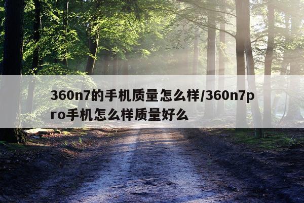 360n7的手机质量怎么样/360n7pro手机怎么样质量好么