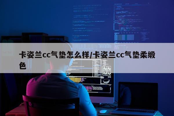 卡姿兰cc气垫怎么样/卡姿兰cc气垫柔缎色