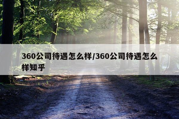 360公司待遇怎么样/360公司待遇怎么样知乎