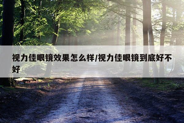 视力佳眼镜效果怎么样/视力佳眼镜到底好不好