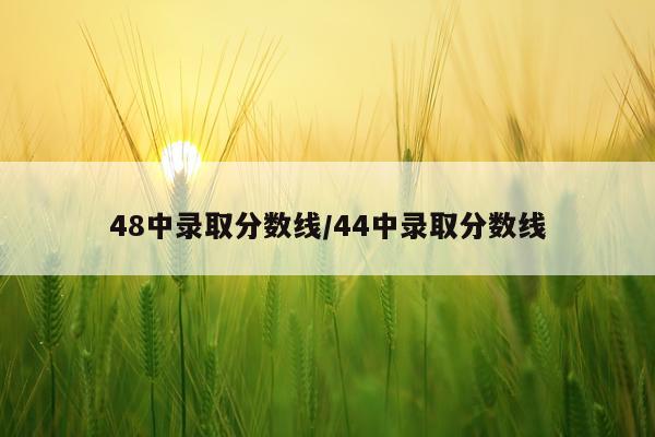 48中录取分数线/44中录取分数线