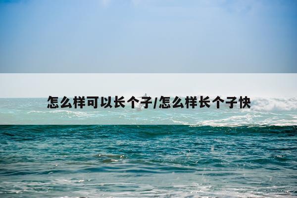 怎么样可以长个子/怎么样长个子快