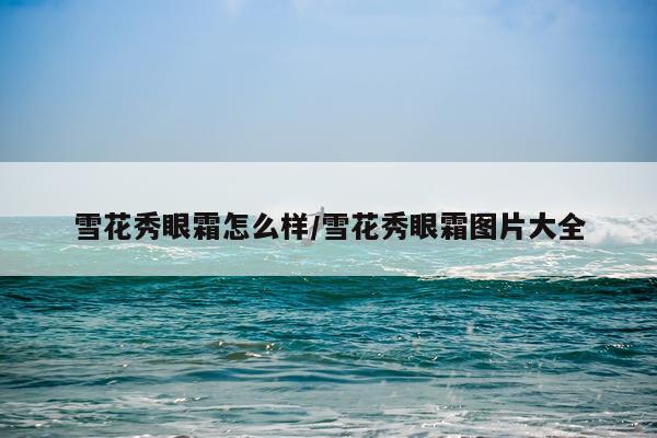 雪花秀眼霜怎么样/雪花秀眼霜图片大全